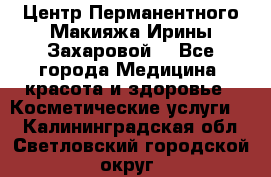 Центр Перманентного Макияжа Ирины Захаровой. - Все города Медицина, красота и здоровье » Косметические услуги   . Калининградская обл.,Светловский городской округ 